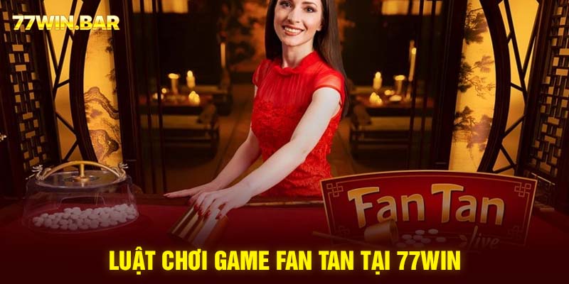 Luật chơi game Fan tan tại 77win