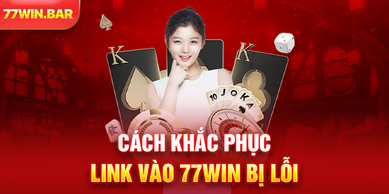 Cách khắc phục link vào 77win bị lỗi